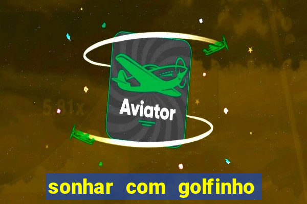 sonhar com golfinho jogo do bicho